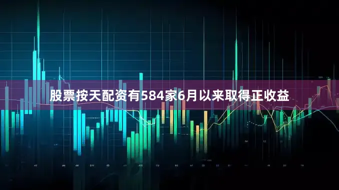 股票按天配资有584家6月以来取得正收益