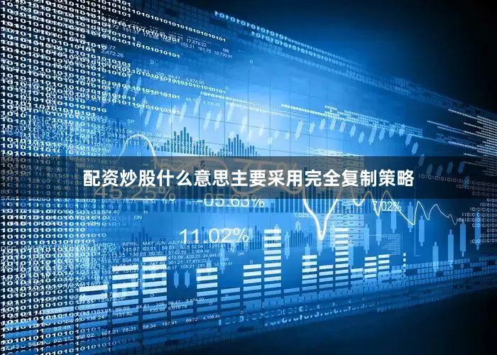 配资炒股什么意思主要采用完全复制策略