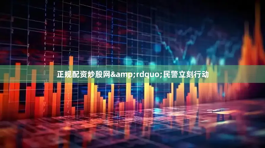 正规配资炒股网&rdquo;民警立刻行动
