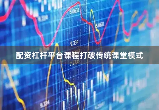 配资杠杆平台课程打破传统课堂模式
