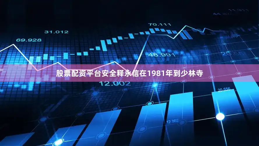 股票配资平台安全释永信在1981年到少林寺