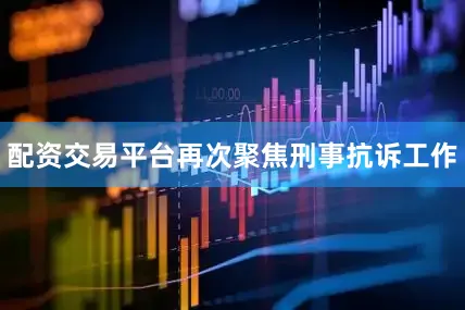 配资交易平台再次聚焦刑事抗诉工作