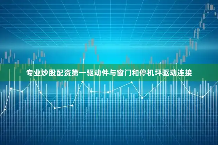 专业炒股配资第一驱动件与窗门和停机坪驱动连接