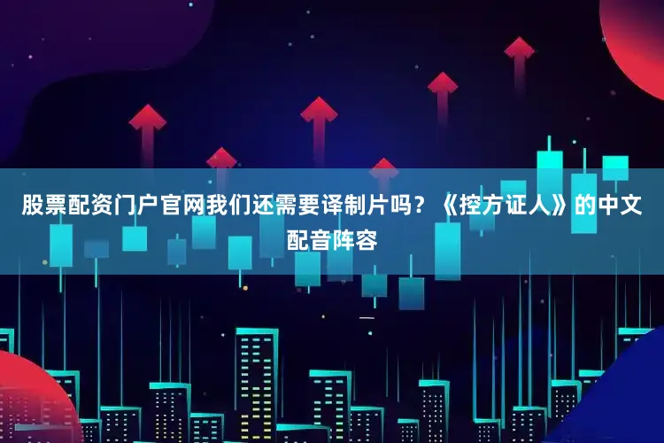 股票配资门户官网我们还需要译制片吗？《控方证人》的中文配音阵容