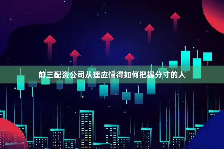 前三配资公司从理应懂得如何把握分寸的人