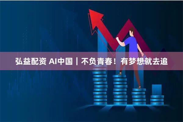 弘益配资 AI中国｜不负青春！有梦想就去追