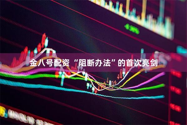 金八号配资 “阻断办法”的首次亮剑