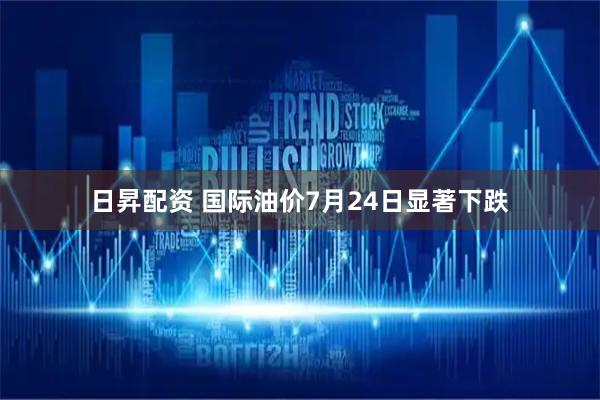 日昇配资 国际油价7月24日显著下跌