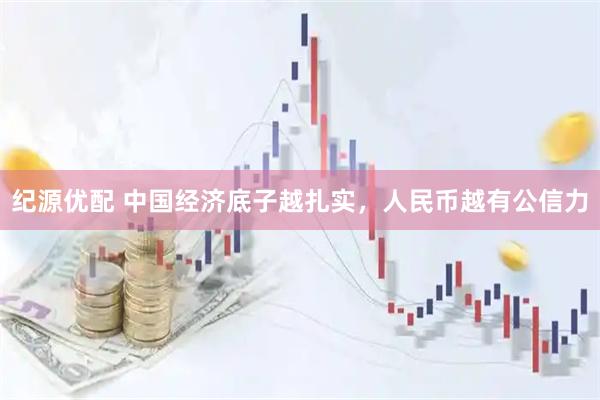 纪源优配 中国经济底子越扎实，人民币越有公信力